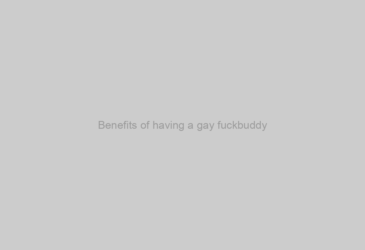 Benefits of having a gay fuckbuddy